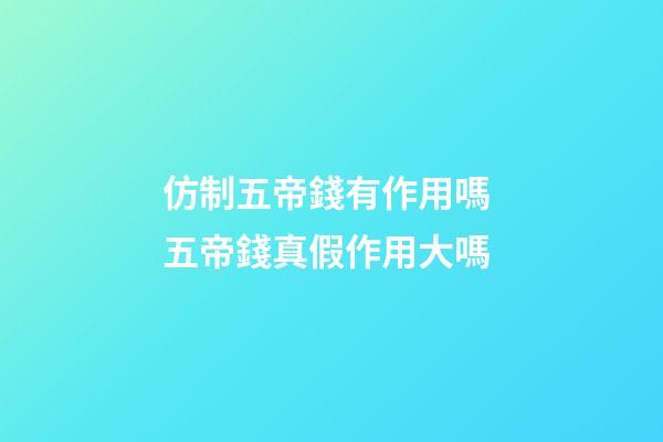 仿制五帝錢有作用嗎 五帝錢真假作用大嗎